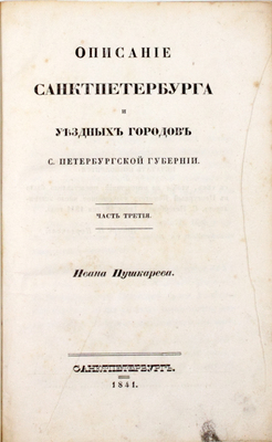 Пушкарев И.И. Описание Санкт-Петербурга и уездных городов С.-Петербургской губернии. С виньеткой и планом С.-Петерб., испр. В Комитете гидравлических работ и городских строений. [В 4 ч.]. Ч. 1–4. СПб.: Издано собственным иждивением автора, 1839–1842.